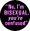 "No, I'm BISEXUAL, <i>you're</i> confused"