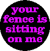 "your fence is sitting on me"